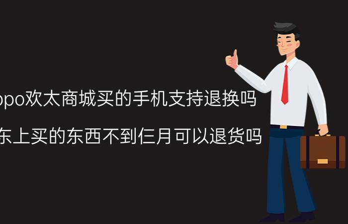 oppo欢太商城买的手机支持退换吗 京东上买的东西不到仨月可以退货吗？